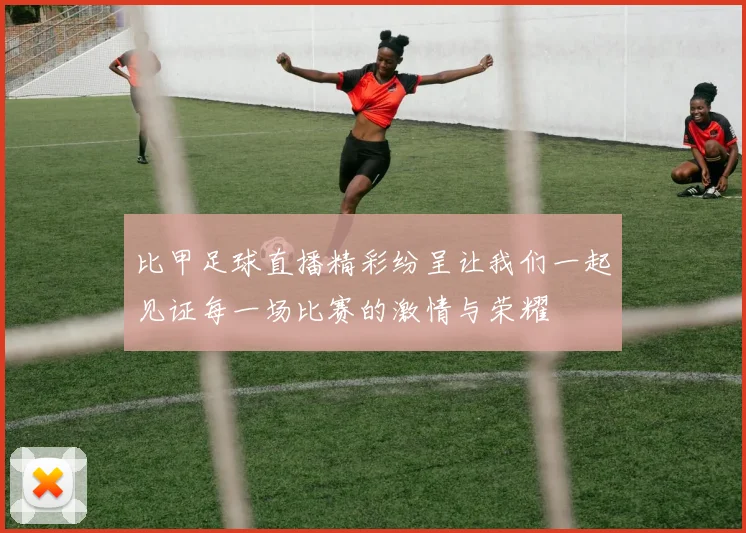 比甲足球直播精彩纷呈让我们一起见证每一场比赛的激情与荣耀