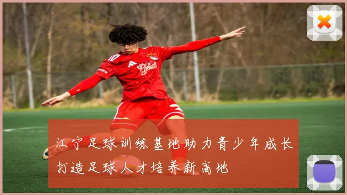江宁足球训练基地助力青少年成长打造足球人才培养新高地