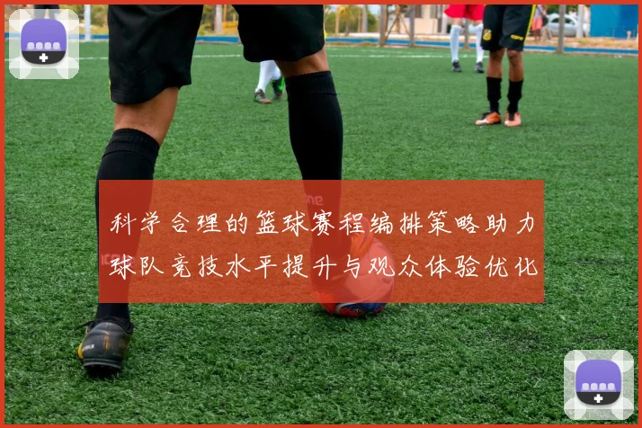 科学合理的篮球赛程编排策略助力球队竞技水平提升与观众体验优化