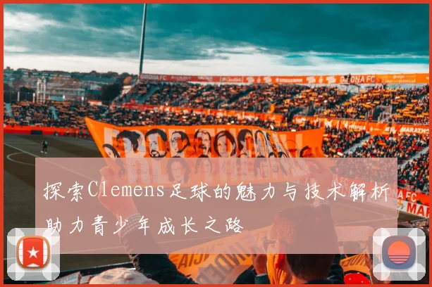 探索Clemens足球的魅力与技术解析助力青少年成长之路