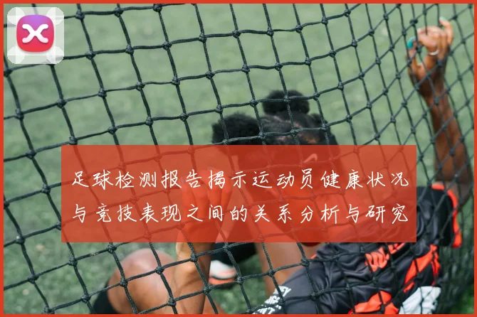 足球检测报告揭示运动员健康状况与竞技表现之间的关系分析与研究