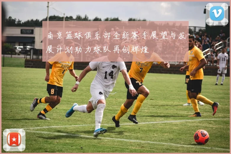 南京篮球俱乐部全新赛季展望与发展计划助力球队再创辉煌