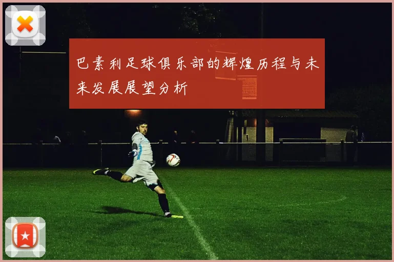 巴素利足球俱乐部的辉煌历程与未来发展展望分析