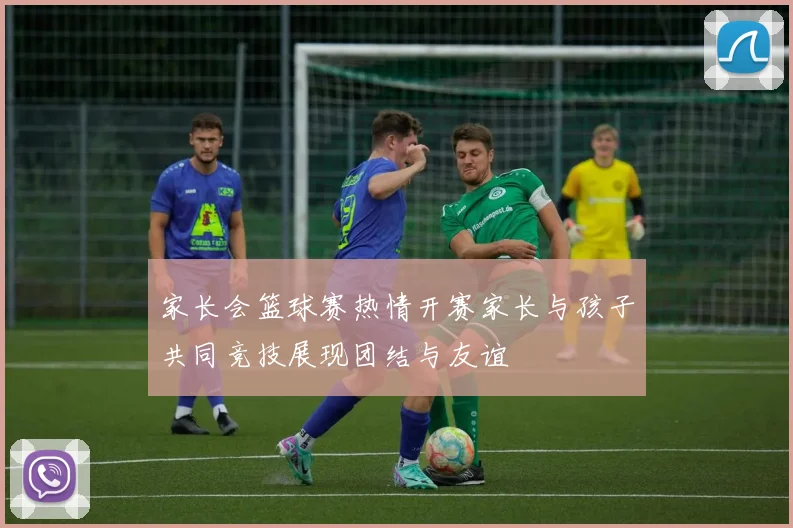 家长会篮球赛热情开赛家长与孩子共同竞技展现团结与友谊