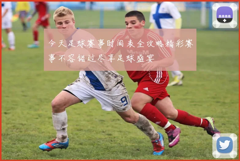 今天足球赛事时间表全攻略精彩赛事不容错过尽享足球盛宴