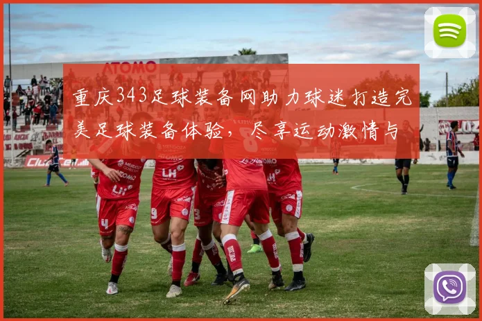 重庆343足球装备网助力球迷打造完美足球装备体验，尽享运动激情与乐趣