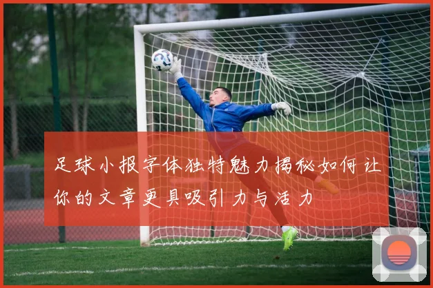 足球小报字体独特魅力揭秘如何让你的文章更具吸引力与活力