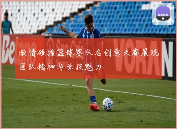 激情碰撞篮球赛队名创意大赛展现团队精神与竞技魅力