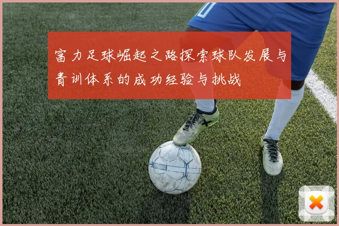 富力足球崛起之路探索球队发展与青训体系的成功经验与挑战